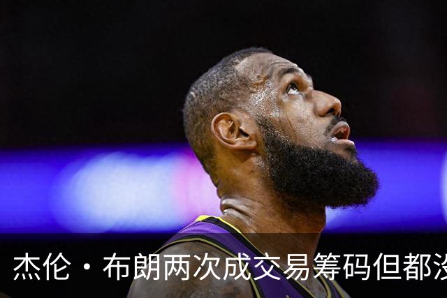 杰伦·布朗两次成交易筹码但都没成功 包括22年换KD和今年换字母