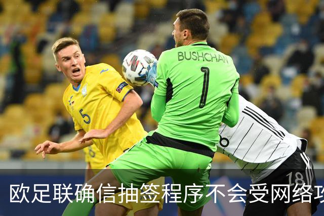 欧足联确信抽签程序不会受网络攻击影响